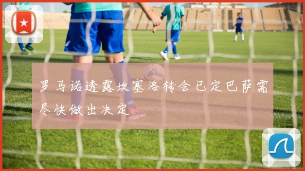罗马诺透露坎塞洛转会已定巴萨需尽快做出决定