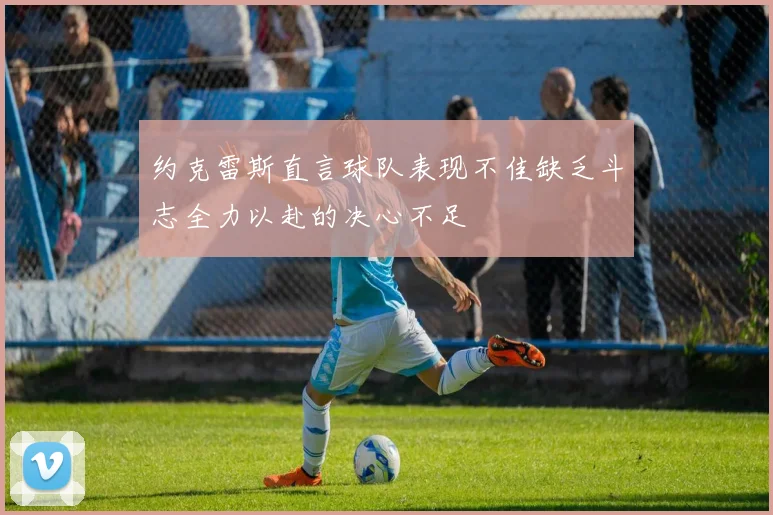 约克雷斯直言球队表现不佳缺乏斗志全力以赴的决心不足