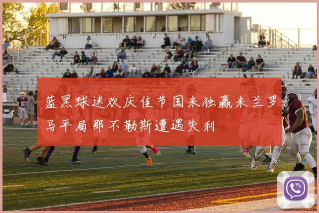 蓝黑球迷欢庆佳节国米独赢米兰罗马平局那不勒斯遭遇失利