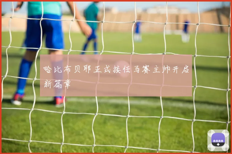 哈比布贝耶正式接任马赛主帅开启新篇章