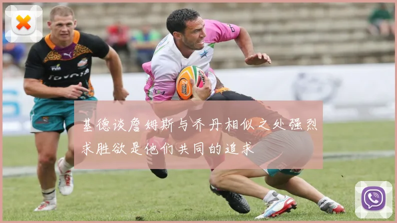 基德谈詹姆斯与乔丹相似之处强烈求胜欲是他们共同的追求