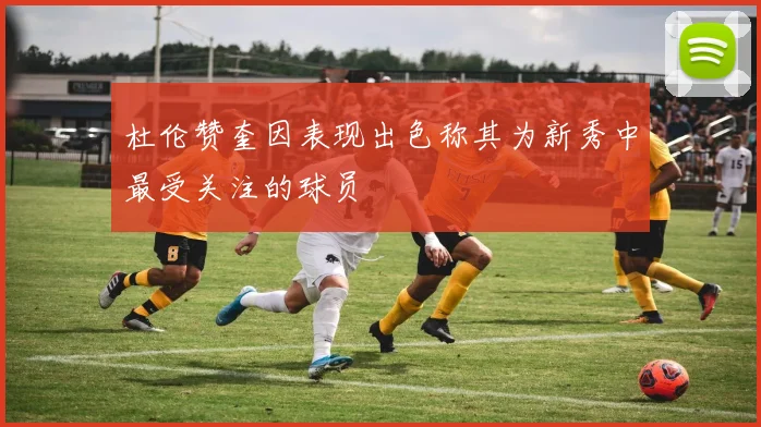 杜伦赞奎因表现出色称其为新秀中最受关注的球员