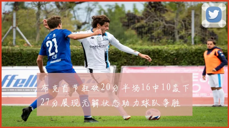 布克首节狂砍20分半场16中10轰下27分展现无解状态助力球队争胜