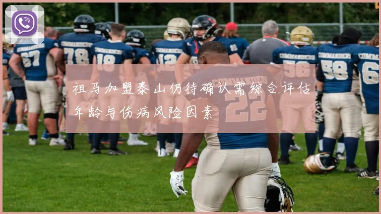 祖马加盟泰山仍待确认需综合评估年龄与伤病风险因素