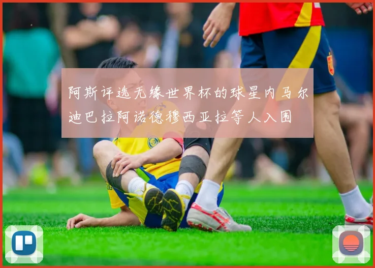 阿斯评选无缘世界杯的球星内马尔迪巴拉阿诺德穆西亚拉等人入围