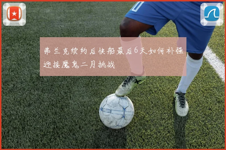 弗兰克续约后快船最后6天如何补强迎接魔鬼二月挑战
