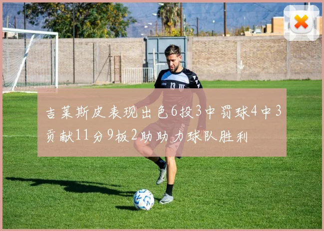 吉莱斯皮表现出色6投3中罚球4中3贡献11分9板2助助力球队胜利