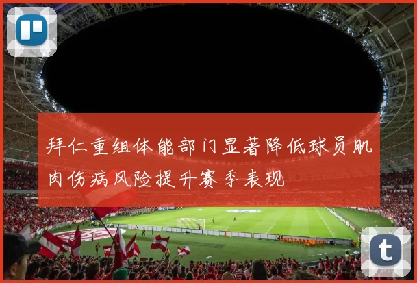 拜仁重组体能部门显著降低球员肌肉伤病风险提升赛季表现