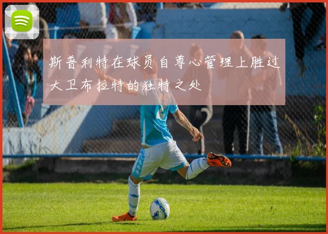 斯普利特在球员自尊心管理上胜过大卫布拉特的独特之处