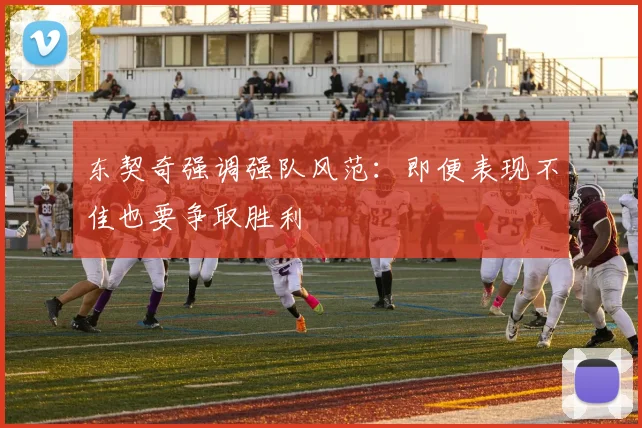 东契奇强调强队风范：即便表现不佳也要争取胜利