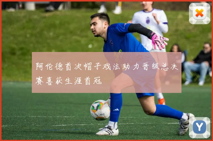 阿伦德首次帽子戏法助力晋级总决赛喜获生涯首冠