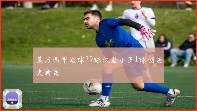 莱万西甲进球79球仅差小罗1球创历史新高
