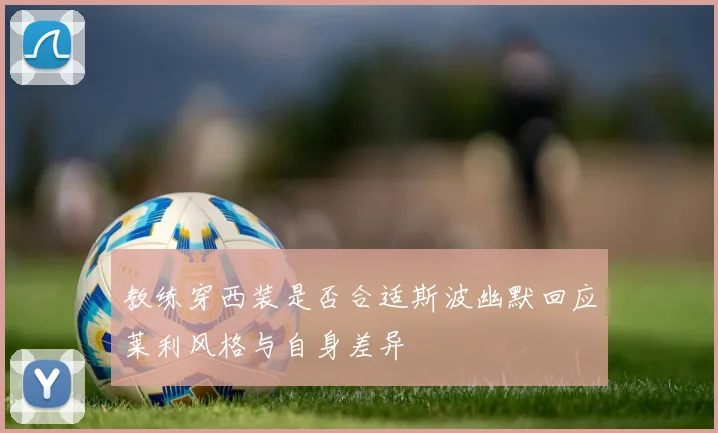 教练穿西装是否合适斯波幽默回应莱利风格与自身差异