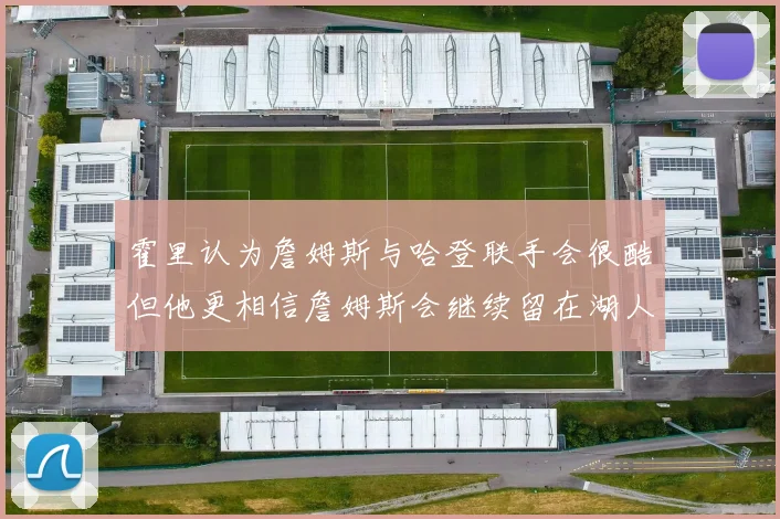 霍里认为詹姆斯与哈登联手会很酷但他更相信詹姆斯会继续留在湖人