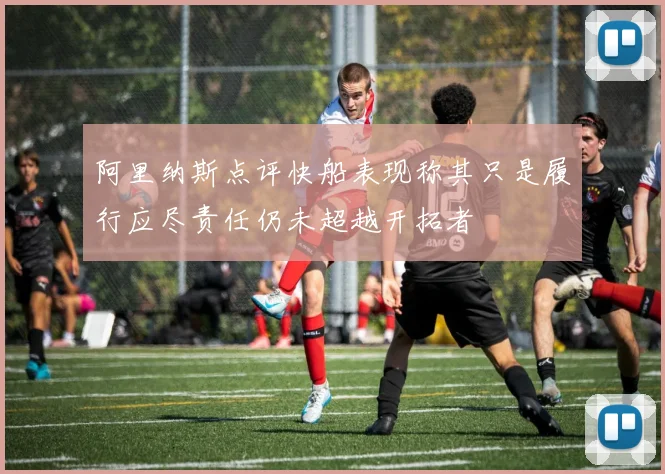 阿里纳斯点评快船表现称其只是履行应尽责任仍未超越开拓者