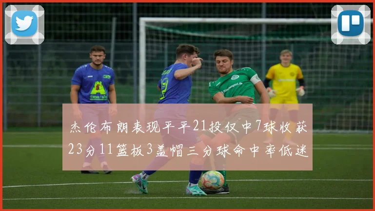 杰伦布朗表现平平21投仅中7球收获23分11篮板3盖帽三分球命中率低迷