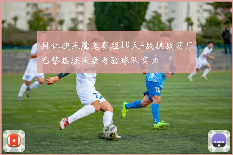 拜仁迎来魔鬼赛程10天4战挑战药厂巴黎接连来袭考验球队实力