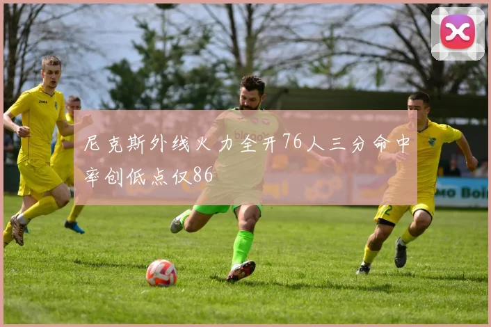 尼克斯外线火力全开76人三分命中率创低点仅86
