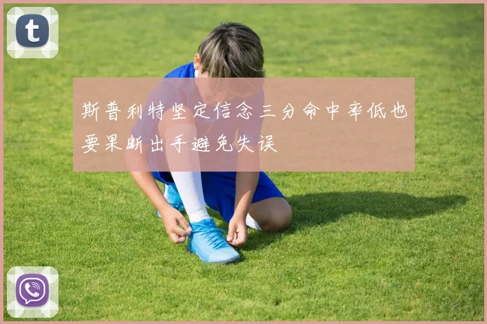 斯普利特坚定信念三分命中率低也要果断出手避免失误
