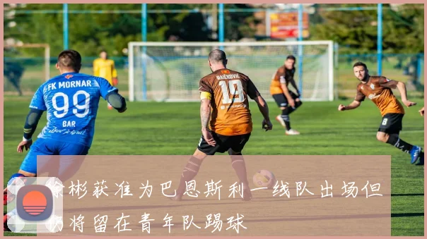 徐彬获准为巴恩斯利一线队出场但仍将留在青年队踢球