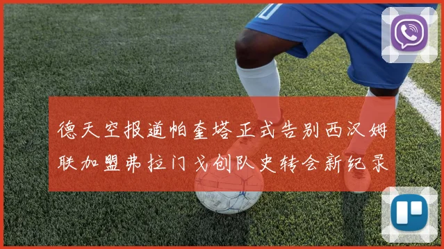 德天空报道帕奎塔正式告别西汉姆联加盟弗拉门戈创队史转会新纪录